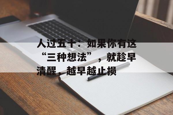人过五十：如果你有这“三种想法”，就趁早清醒，越早越止损-第1张图片-