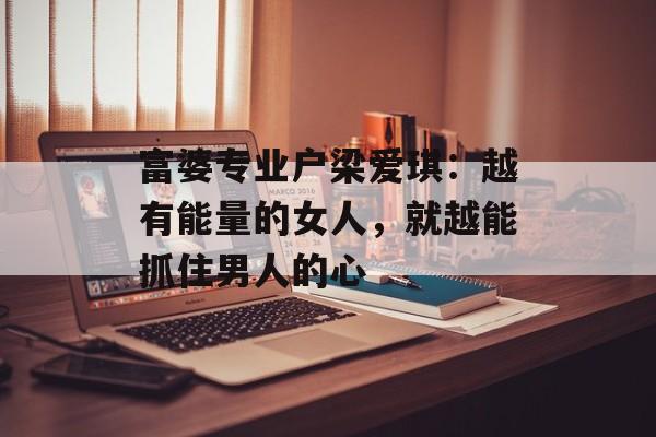 富婆专业户梁爱琪：越有能量的女人，就越能抓住男人的心-第1张图片-