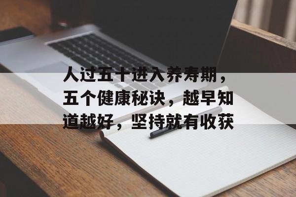人过五十进入养寿期，五个健康秘诀，越早知道越好，坚持就有收获-第1张图片-