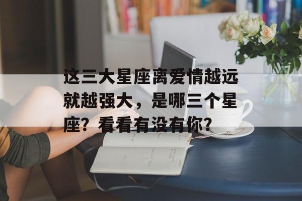 这三大星座离爱情越远就越强大，是哪三个星座？看看有没有你？-第1张图片-