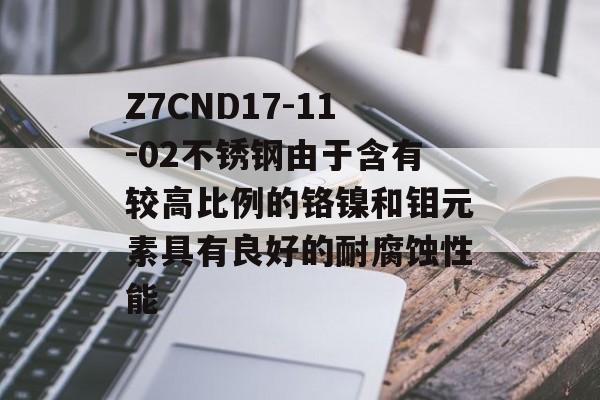 Z7CND17-11-02不锈钢由于含有较高比例的铬镍和钼元素具有良好的耐腐蚀性能-第1张图片-