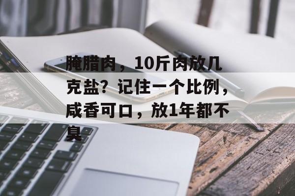 腌腊肉，10斤肉放几克盐？记住一个比例，咸香可口，放1年都不臭-第1张图片-