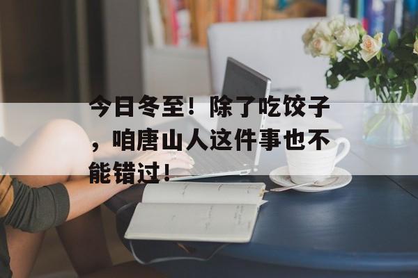 今日冬至！除了吃饺子，咱唐山人这件事也不能错过！-第1张图片-