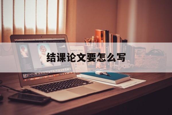 结课论文要怎么写-第1张图片-