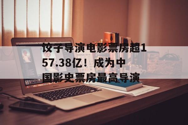饺子导演电影票房超157.38亿！成为中国影史票房最高导演-第1张图片-
