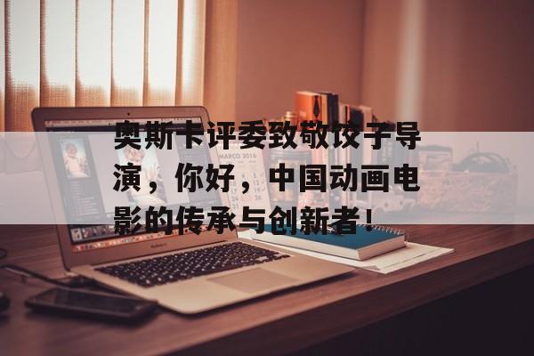奥斯卡评委致敬饺子导演，你好，中国动画电影的传承与创新者！-第1张图片-