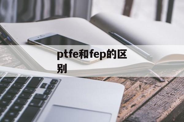 ptfe和fep的区别-第1张图片-