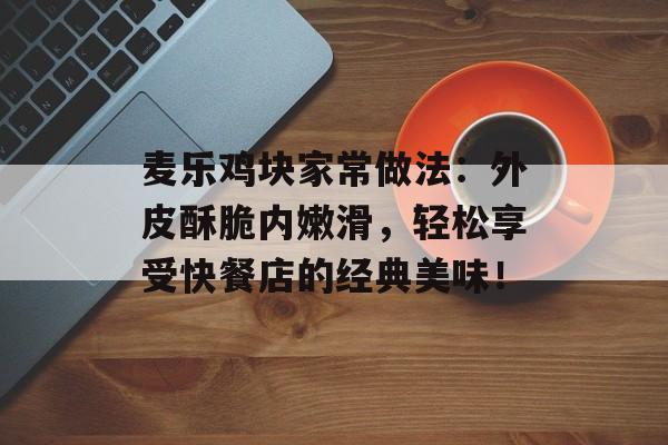 麦乐鸡块家常做法：外皮酥脆内嫩滑，轻松享受快餐店的经典美味！-第1张图片-