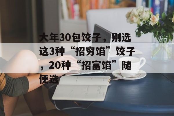 大年30包饺子，别选这3种“招穷馅”饺子，20种“招富馅”随便选-第1张图片-