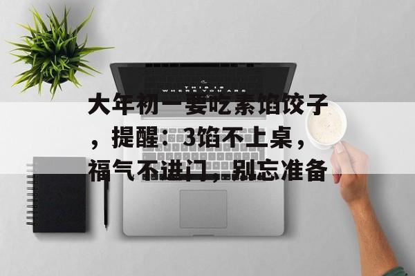 大年初一要吃素馅饺子，提醒：3馅不上桌，福气不进门，别忘准备-第1张图片-