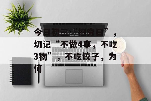 今日初三“扫穷日”，切记“不做4事，不吃3物”，不吃饺子，为何-第1张图片-