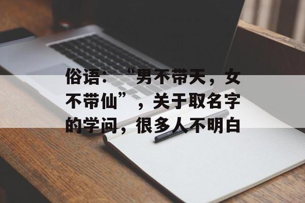 俗语：“男不带天，女不带仙”，关于取名字的学问，很多人不明白-第1张图片-