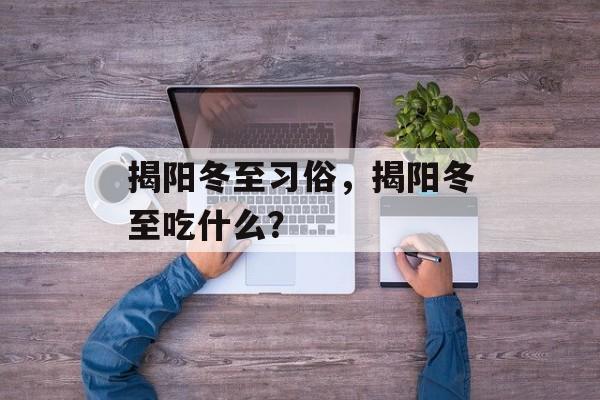 揭阳冬至习俗，揭阳冬至吃什么？-第1张图片-