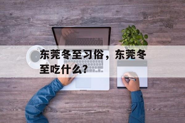 东莞冬至习俗，东莞冬至吃什么？-第1张图片-