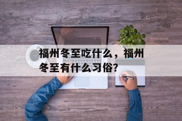 福州冬至吃什么，福州冬至有什么习俗？-第1张图片-