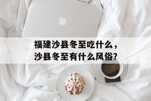 福建沙县冬至吃什么，沙县冬至有什么风俗？-第1张图片-