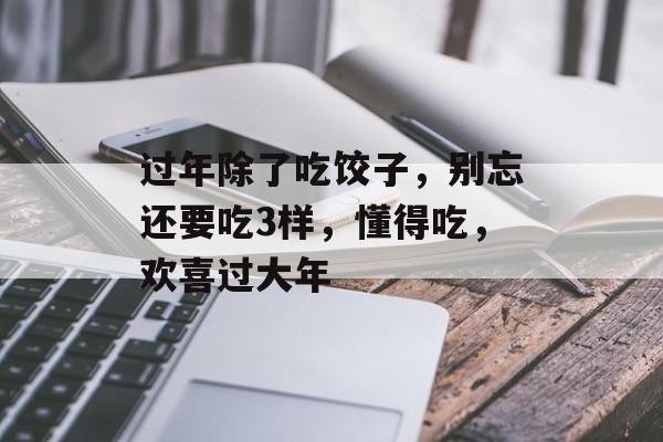 过年除了吃饺子，别忘还要吃3样，懂得吃，欢喜过大年-第1张图片-