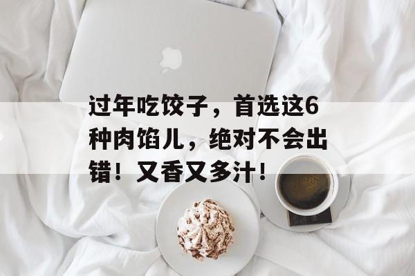 过年吃饺子，首选这6种肉馅儿，绝对不会出错！又香又多汁！-第1张图片-