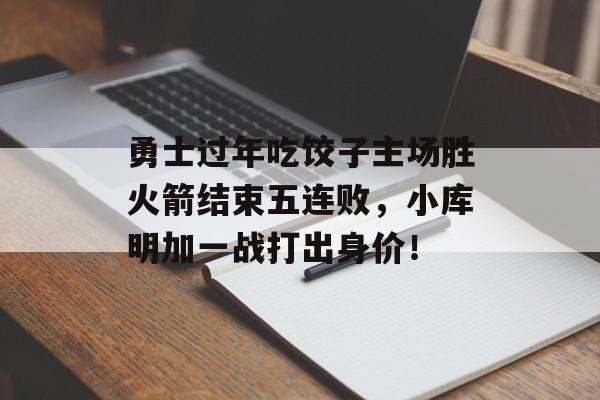 勇士过年吃饺子主场胜火箭结束五连败，小库明加一战打出身价！-第1张图片-