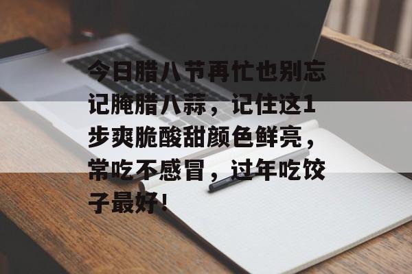 今日腊八节再忙也别忘记腌腊八蒜，记住这1步爽脆酸甜颜色鲜亮，常吃不感冒，过年吃饺子最好！-第1张图片-