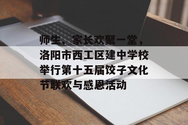 师生、家长欢聚一堂，洛阳市西工区建中学校举行第十五届饺子文化节联欢与感恩活动-第1张图片-