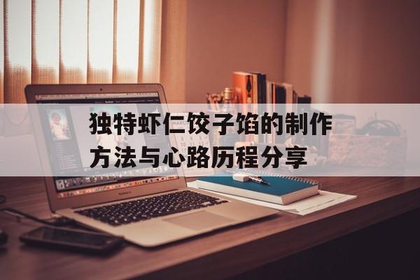 独特虾仁饺子馅的制作方法与心路历程分享-第1张图片-