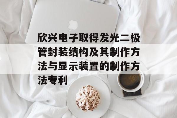 欣兴电子取得发光二极管封装结构及其制作方法与显示装置的制作方法专利-第1张图片-