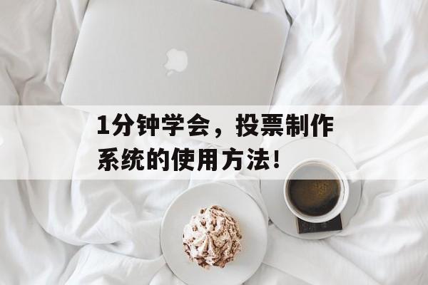 1分钟学会，投票制作系统的使用方法！-第1张图片-