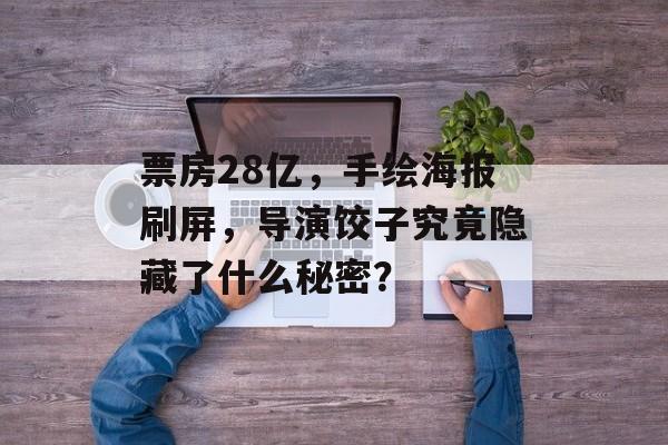 票房28亿，手绘海报刷屏，导演饺子究竟隐藏了什么秘密？-第1张图片-