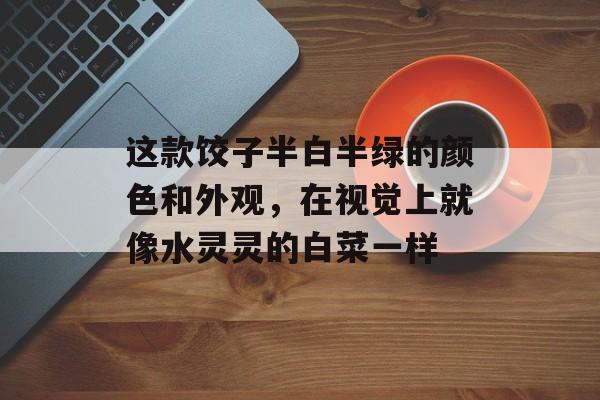 这款饺子半白半绿的颜色和外观，在视觉上就像水灵灵的白菜一样-第1张图片-