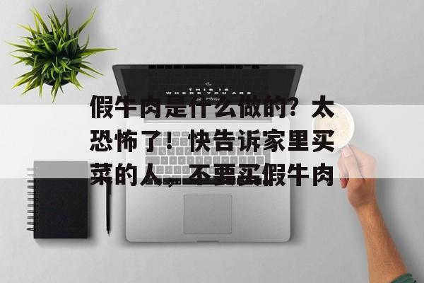 假牛肉是什么做的？太恐怖了！快告诉家里买菜的人，不要买假牛肉-第1张图片-