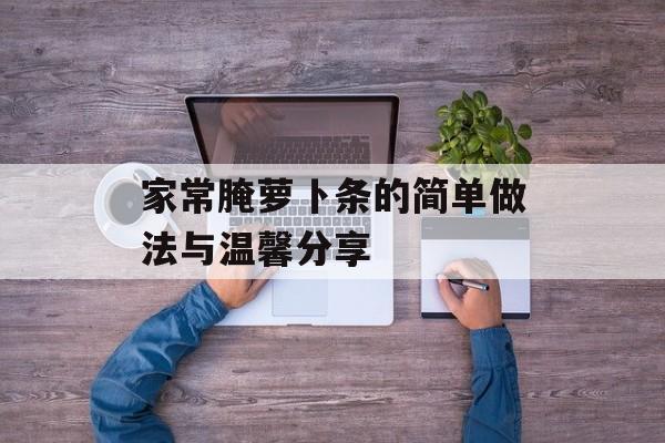 家常腌萝卜条的简单做法与温馨分享-第1张图片-