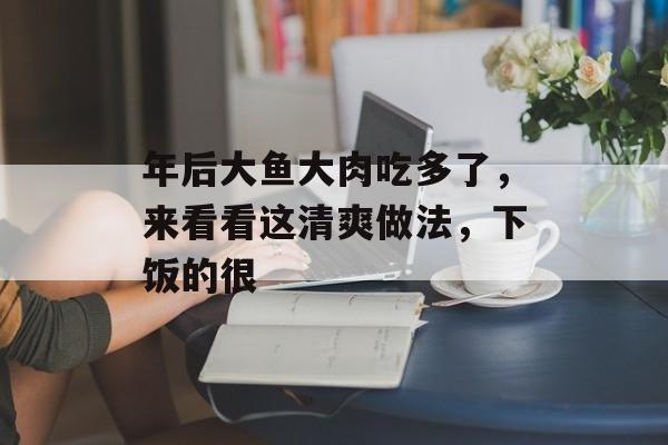 年后大鱼大肉吃多了，来看看这清爽做法，下饭的很-第1张图片-