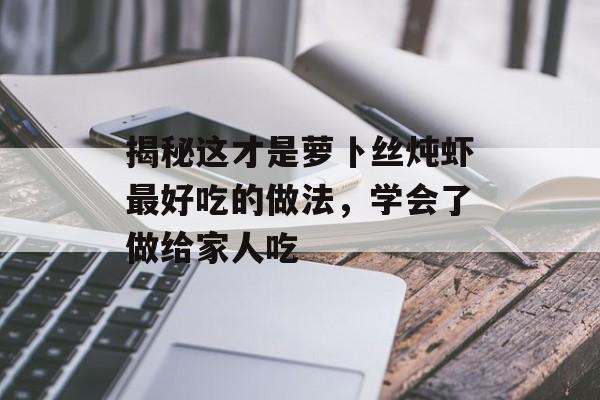 揭秘这才是萝卜丝炖虾最好吃的做法，学会了做给家人吃-第1张图片-