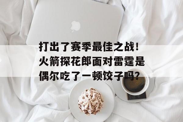 打出了赛季最佳之战！火箭探花郎面对雷霆是偶尔吃了一顿饺子吗？-第1张图片-