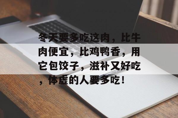 冬天要多吃这肉，比牛肉便宜，比鸡鸭香，用它包饺子，滋补又好吃，体虚的人要多吃！-第1张图片-