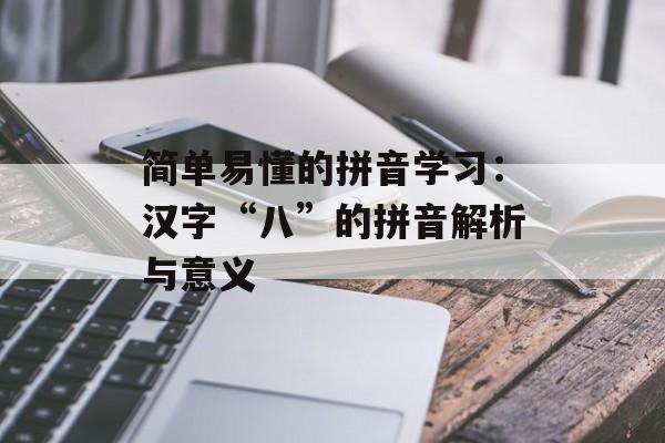 简单易懂的拼音学习：汉字“八”的拼音解析与意义-第1张图片-