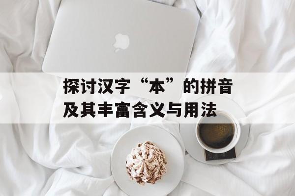 探讨汉字“本”的拼音及其丰富含义与用法-第1张图片-