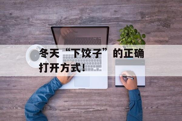 冬天“下饺子”的正确打开方式！-第1张图片-