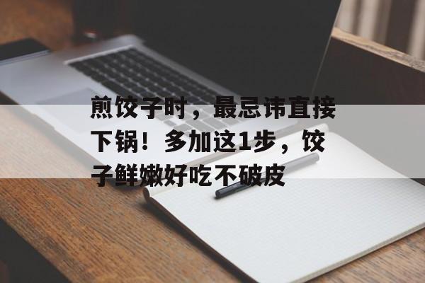 煎饺子时，最忌讳直接下锅！多加这1步，饺子鲜嫩好吃不破皮-第1张图片-