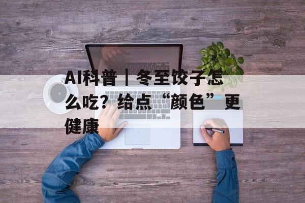 AI科普｜冬至饺子怎么吃？给点“颜色”更健康-第1张图片-