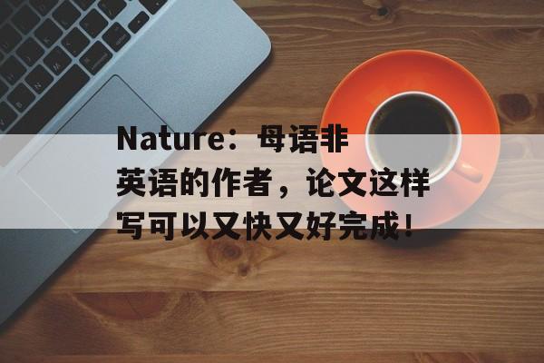 Nature：母语非英语的作者，论文这样写可以又快又好完成！-第1张图片-