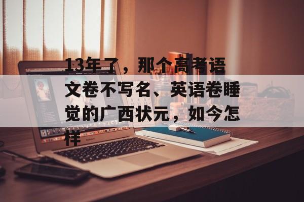 13年了，那个高考语文卷不写名、英语卷睡觉的广西状元，如今怎样-第1张图片-
