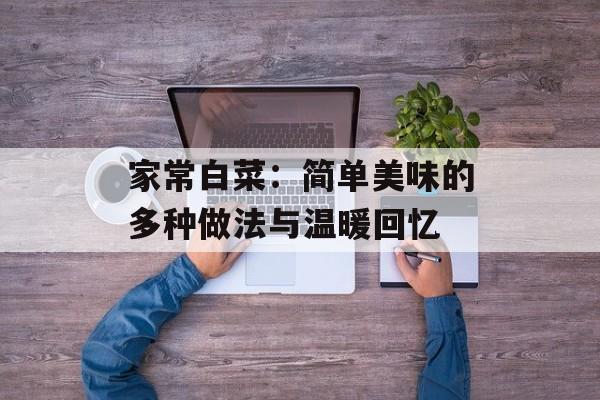 家常白菜：简单美味的多种做法与温暖回忆-第1张图片-