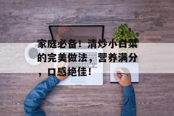 家庭必备！清炒小白菜的完美做法，营养满分，口感绝佳！-第1张图片-