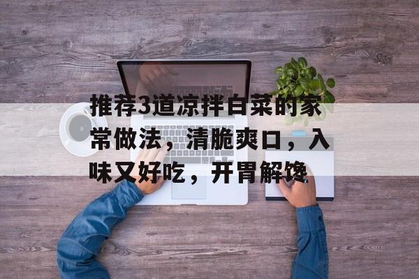 推荐3道凉拌白菜的家常做法，清脆爽口，入味又好吃，开胃解馋-第1张图片-