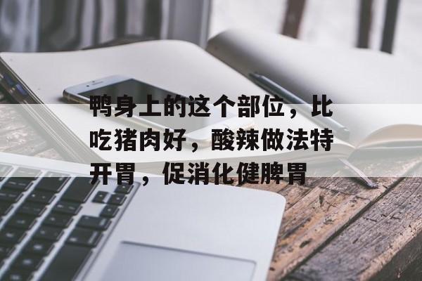 鸭身上的这个部位，比吃猪肉好，酸辣做法特开胃，促消化健脾胃-第1张图片-