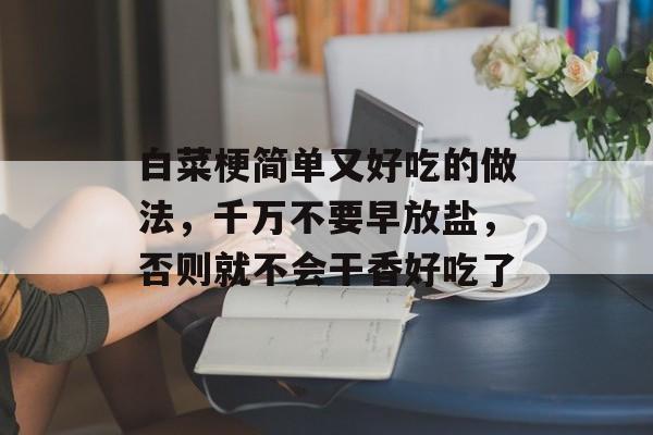 白菜梗简单又好吃的做法，千万不要早放盐，否则就不会干香好吃了-第1张图片-
