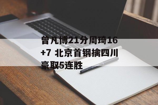 曾凡博21分周琦16+7 北京首钢擒四川豪取5连胜-第1张图片-