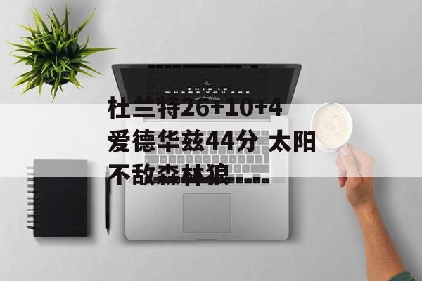 杜兰特26+10+4爱德华兹44分 太阳不敌森林狼-第1张图片-